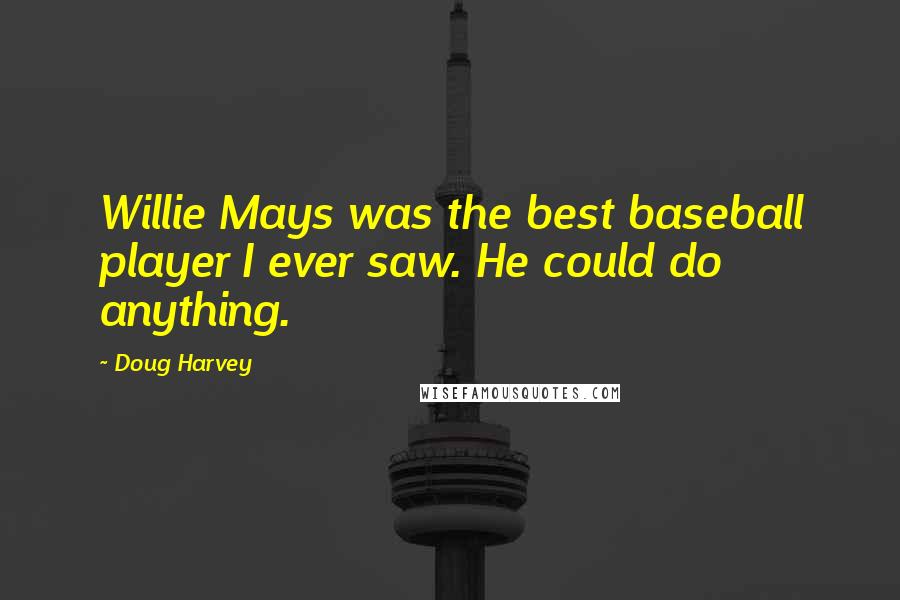 Doug Harvey Quotes: Willie Mays was the best baseball player I ever saw. He could do anything.
