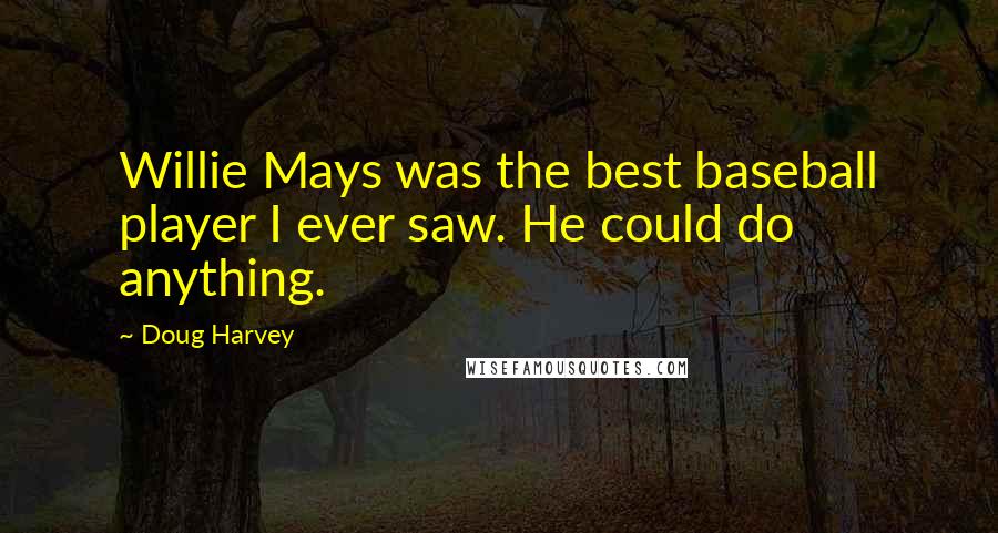 Doug Harvey Quotes: Willie Mays was the best baseball player I ever saw. He could do anything.