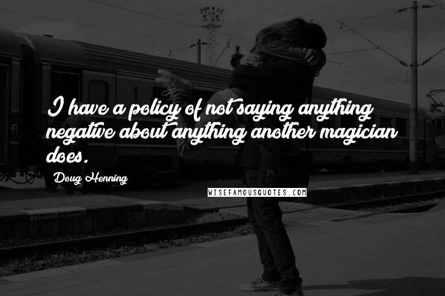 Doug Henning Quotes: I have a policy of not saying anything negative about anything another magician does.