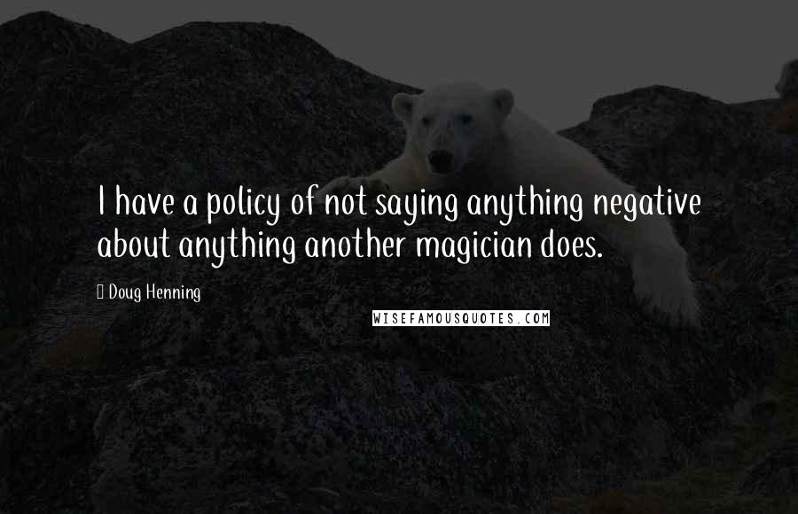 Doug Henning Quotes: I have a policy of not saying anything negative about anything another magician does.