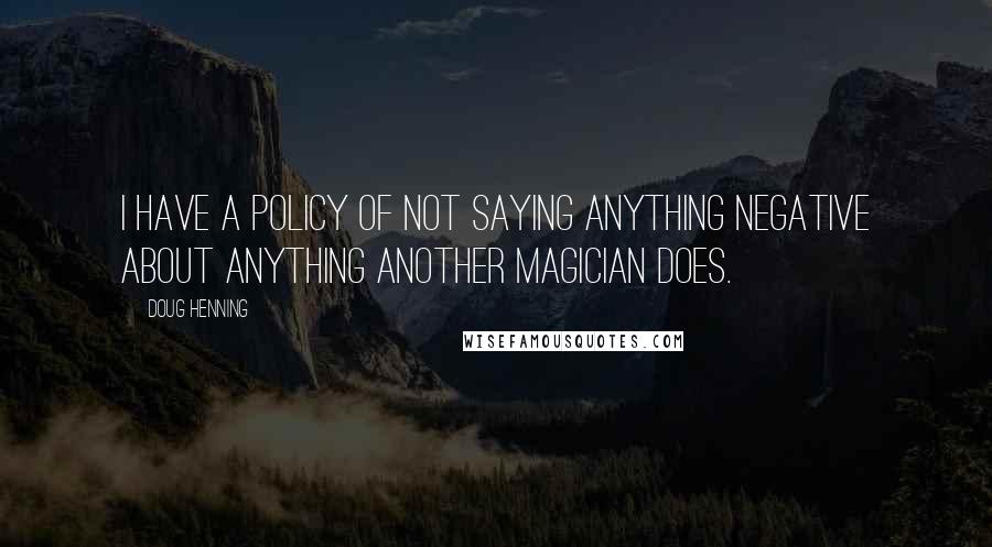 Doug Henning Quotes: I have a policy of not saying anything negative about anything another magician does.