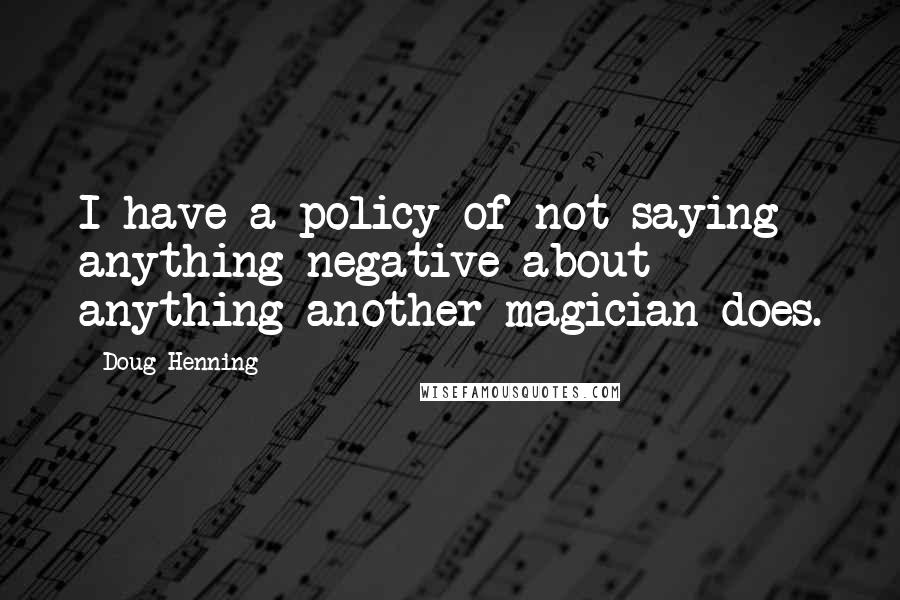 Doug Henning Quotes: I have a policy of not saying anything negative about anything another magician does.