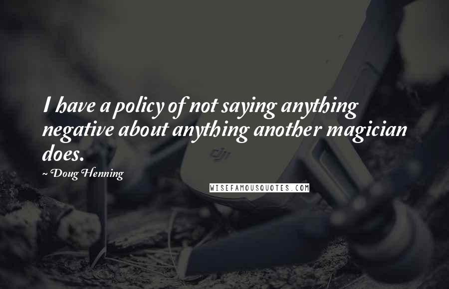 Doug Henning Quotes: I have a policy of not saying anything negative about anything another magician does.