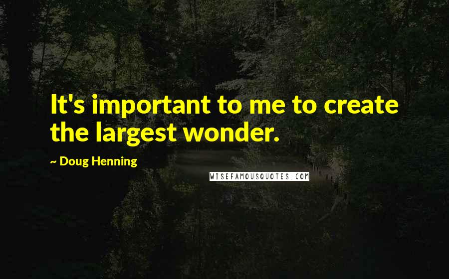 Doug Henning Quotes: It's important to me to create the largest wonder.