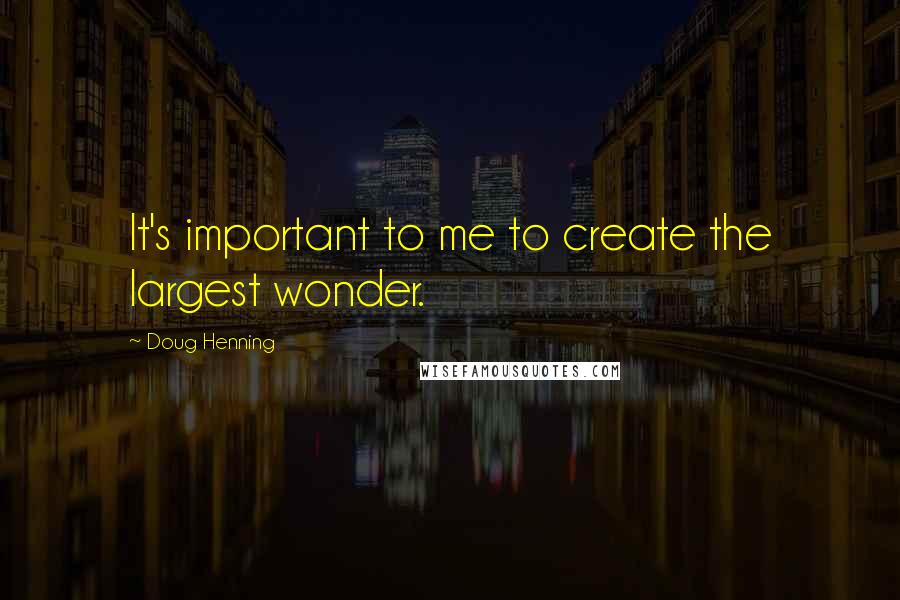 Doug Henning Quotes: It's important to me to create the largest wonder.