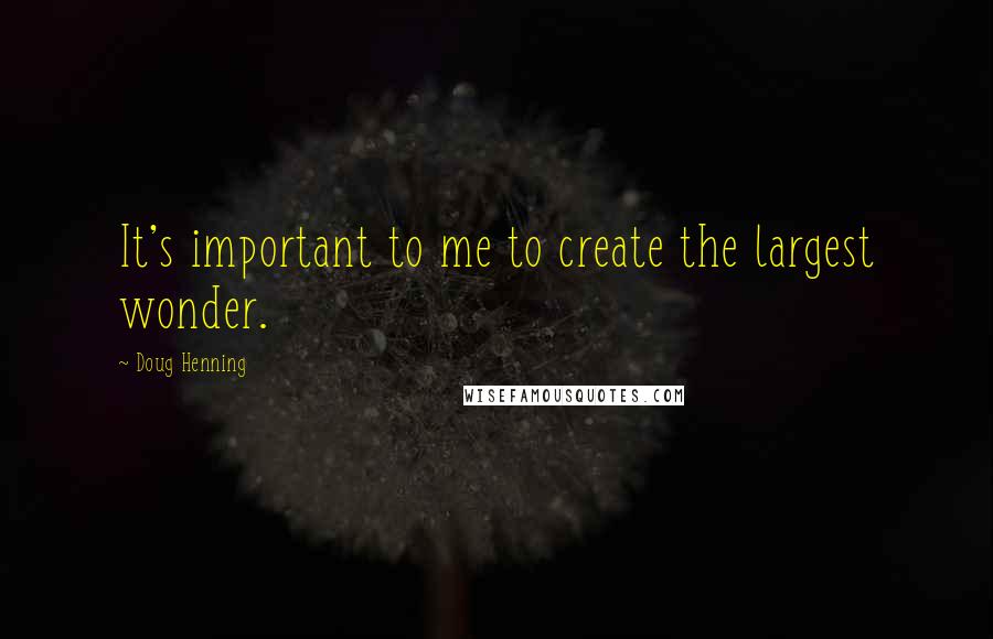 Doug Henning Quotes: It's important to me to create the largest wonder.