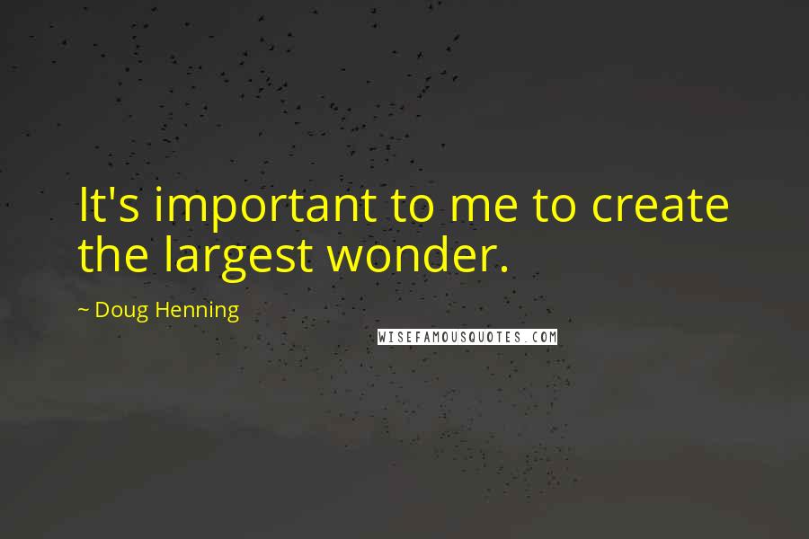 Doug Henning Quotes: It's important to me to create the largest wonder.