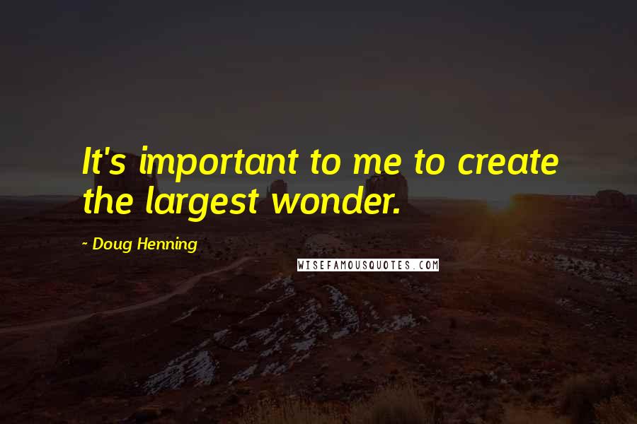 Doug Henning Quotes: It's important to me to create the largest wonder.