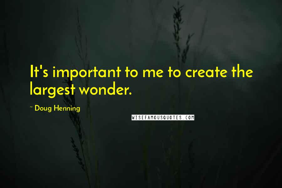 Doug Henning Quotes: It's important to me to create the largest wonder.