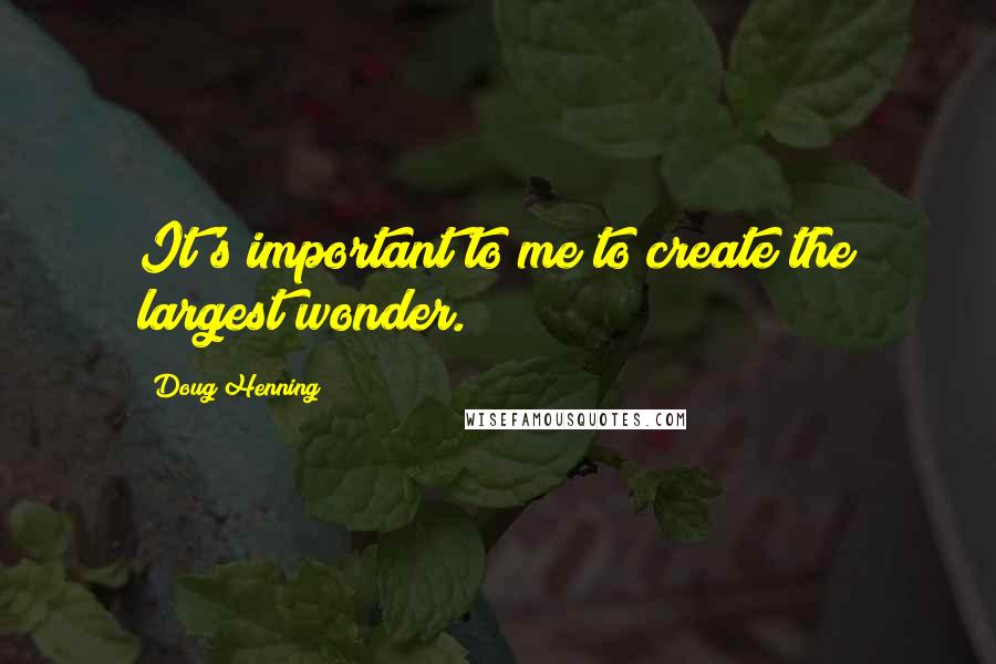 Doug Henning Quotes: It's important to me to create the largest wonder.