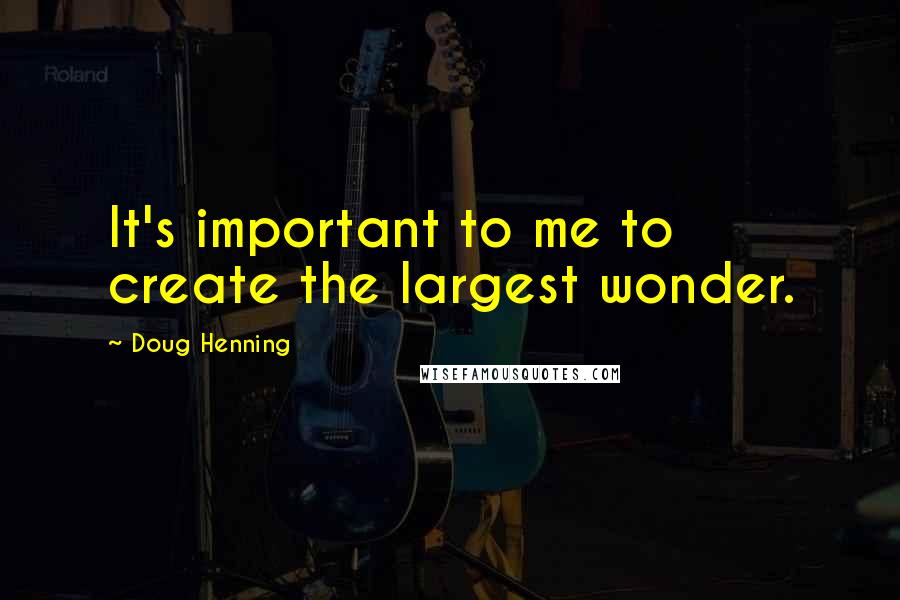 Doug Henning Quotes: It's important to me to create the largest wonder.