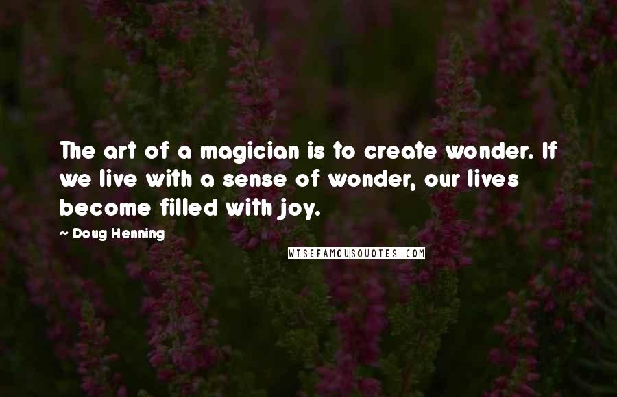 Doug Henning Quotes: The art of a magician is to create wonder. If we live with a sense of wonder, our lives become filled with joy.