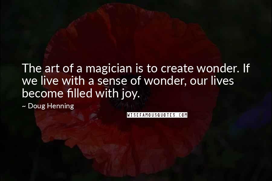 Doug Henning Quotes: The art of a magician is to create wonder. If we live with a sense of wonder, our lives become filled with joy.
