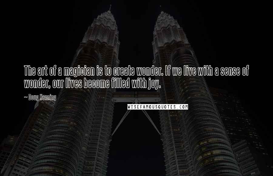 Doug Henning Quotes: The art of a magician is to create wonder. If we live with a sense of wonder, our lives become filled with joy.