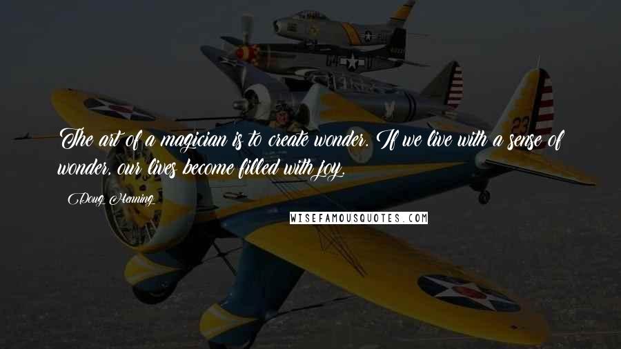 Doug Henning Quotes: The art of a magician is to create wonder. If we live with a sense of wonder, our lives become filled with joy.