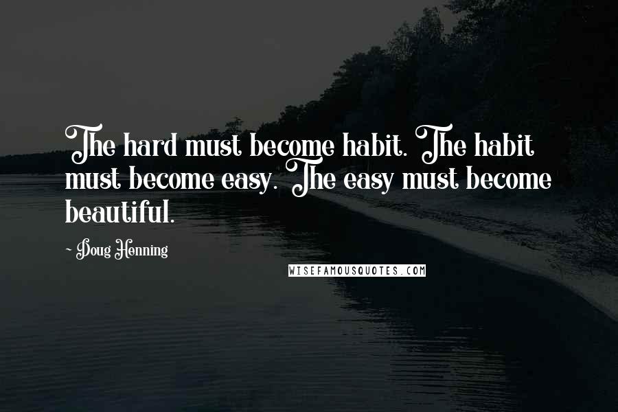 Doug Henning Quotes: The hard must become habit. The habit must become easy. The easy must become beautiful.