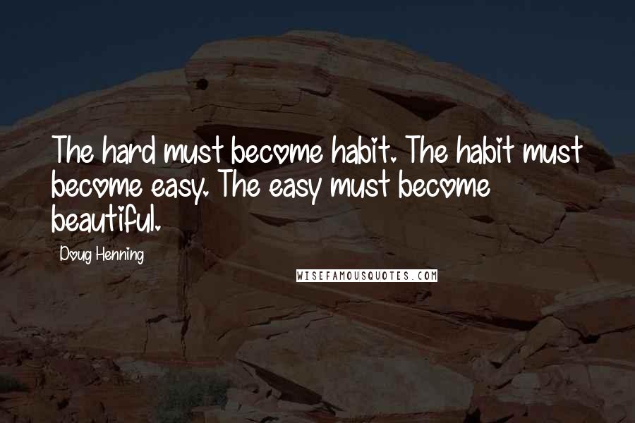 Doug Henning Quotes: The hard must become habit. The habit must become easy. The easy must become beautiful.