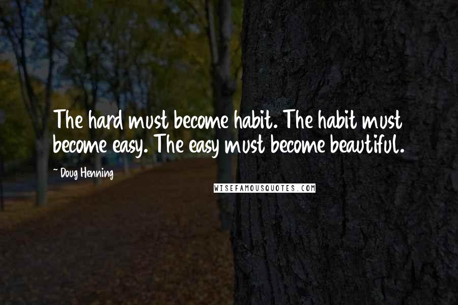 Doug Henning Quotes: The hard must become habit. The habit must become easy. The easy must become beautiful.