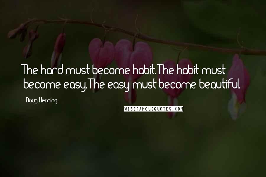 Doug Henning Quotes: The hard must become habit. The habit must become easy. The easy must become beautiful.