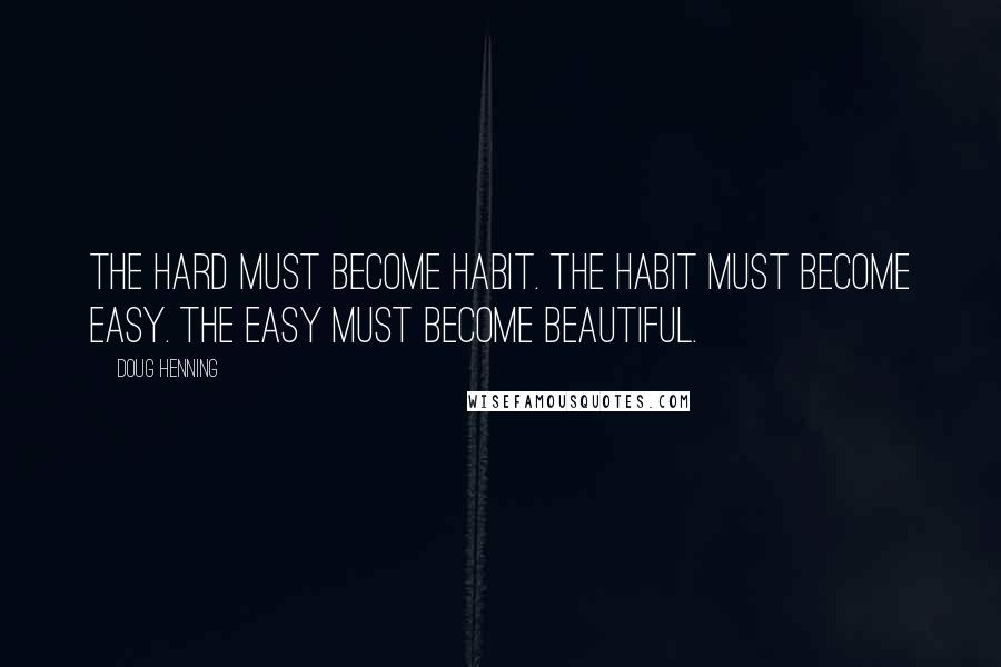 Doug Henning Quotes: The hard must become habit. The habit must become easy. The easy must become beautiful.