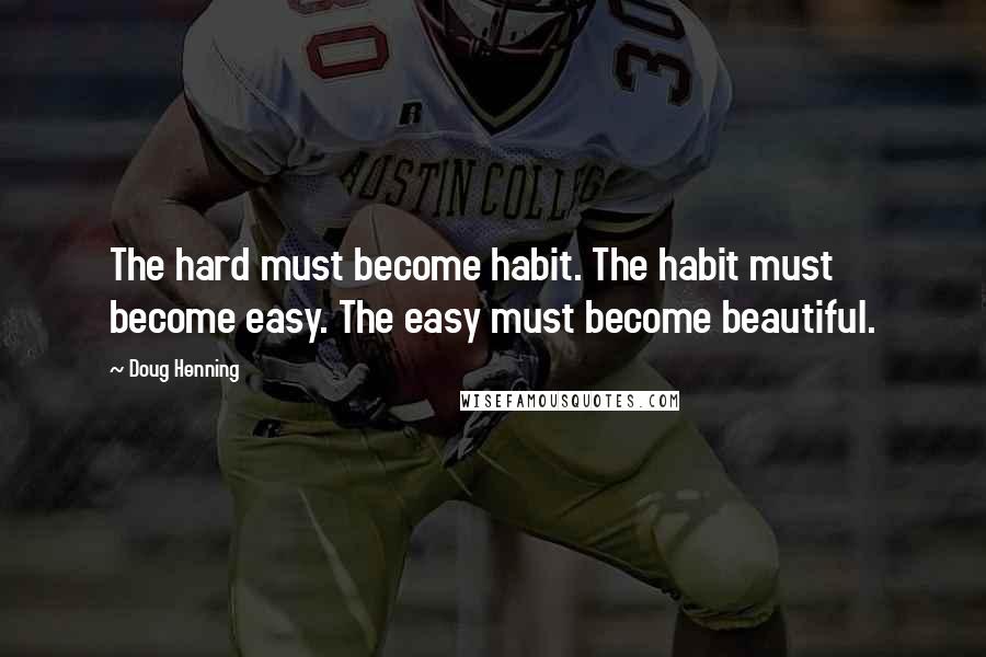 Doug Henning Quotes: The hard must become habit. The habit must become easy. The easy must become beautiful.