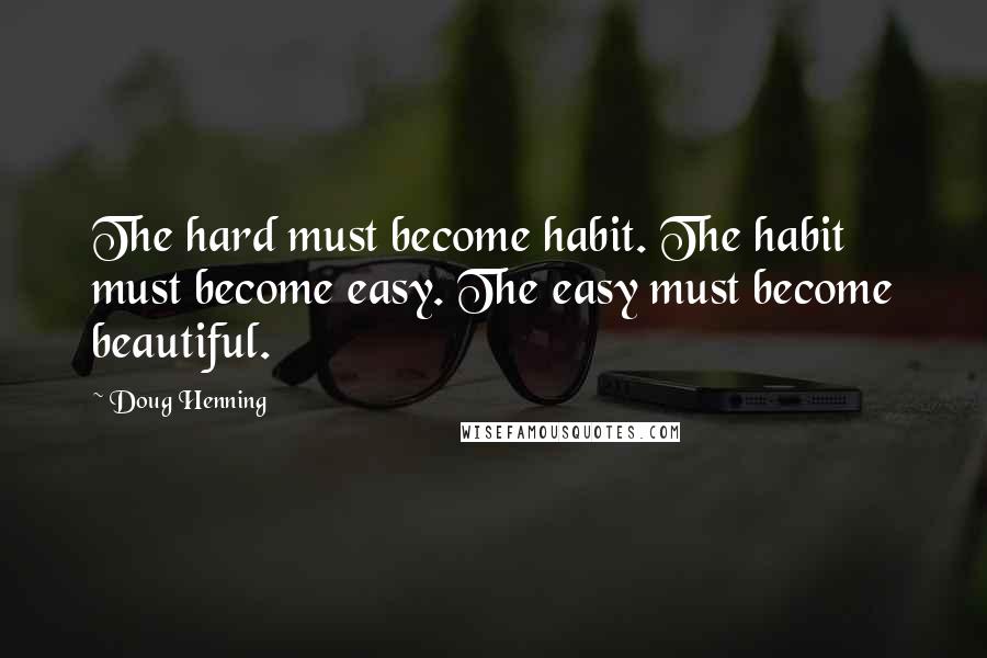 Doug Henning Quotes: The hard must become habit. The habit must become easy. The easy must become beautiful.