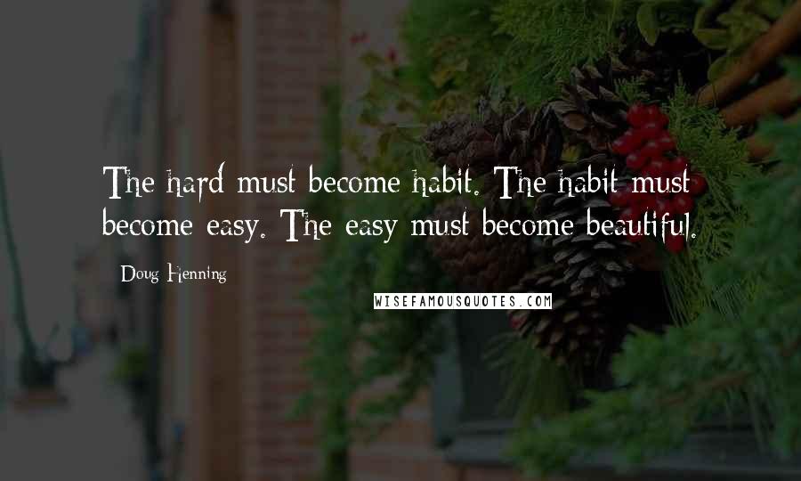 Doug Henning Quotes: The hard must become habit. The habit must become easy. The easy must become beautiful.