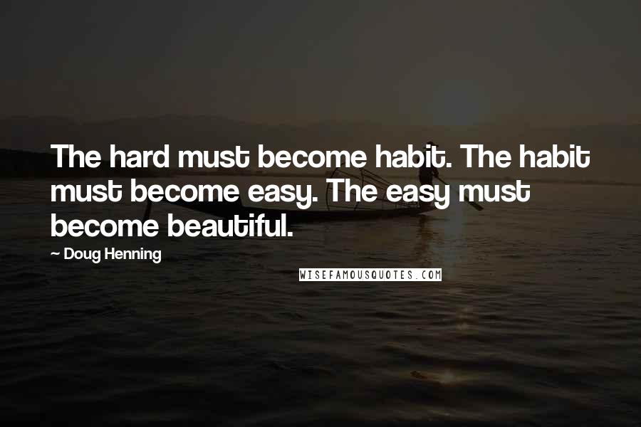 Doug Henning Quotes: The hard must become habit. The habit must become easy. The easy must become beautiful.