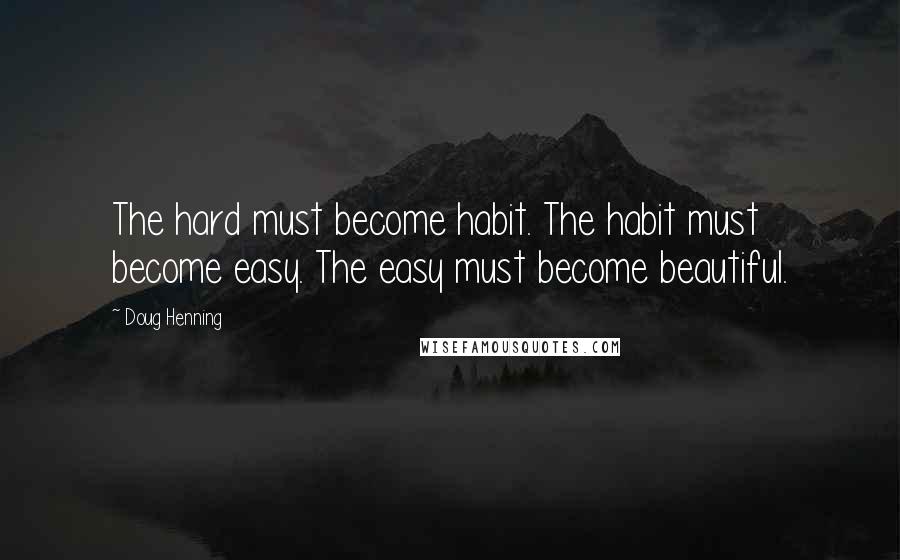 Doug Henning Quotes: The hard must become habit. The habit must become easy. The easy must become beautiful.