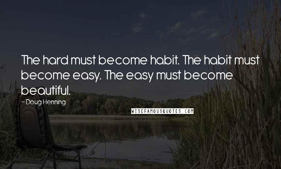 Doug Henning Quotes: The hard must become habit. The habit must become easy. The easy must become beautiful.