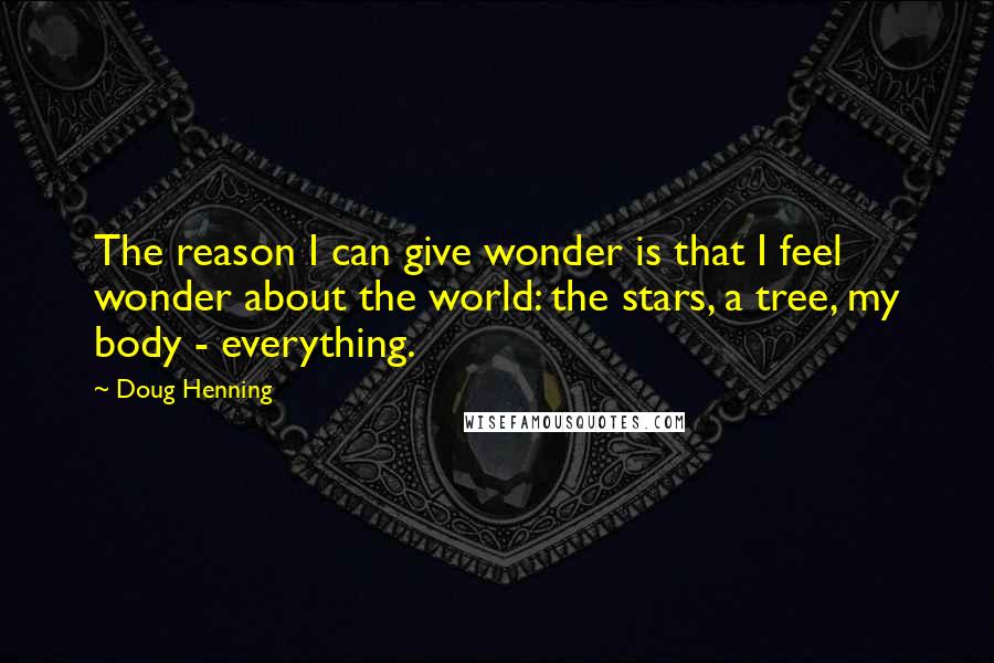 Doug Henning Quotes: The reason I can give wonder is that I feel wonder about the world: the stars, a tree, my body - everything.