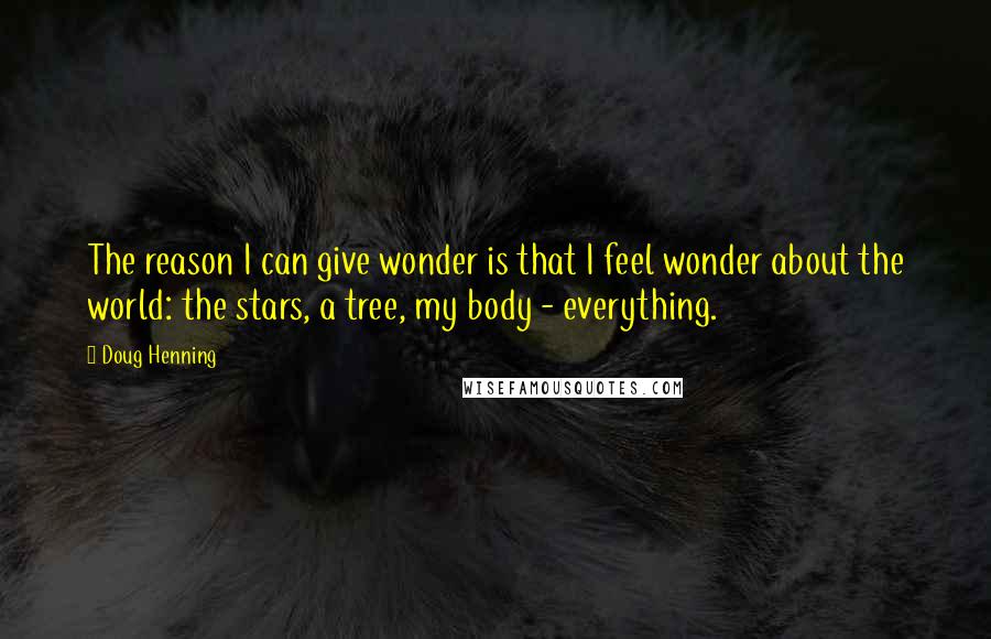 Doug Henning Quotes: The reason I can give wonder is that I feel wonder about the world: the stars, a tree, my body - everything.