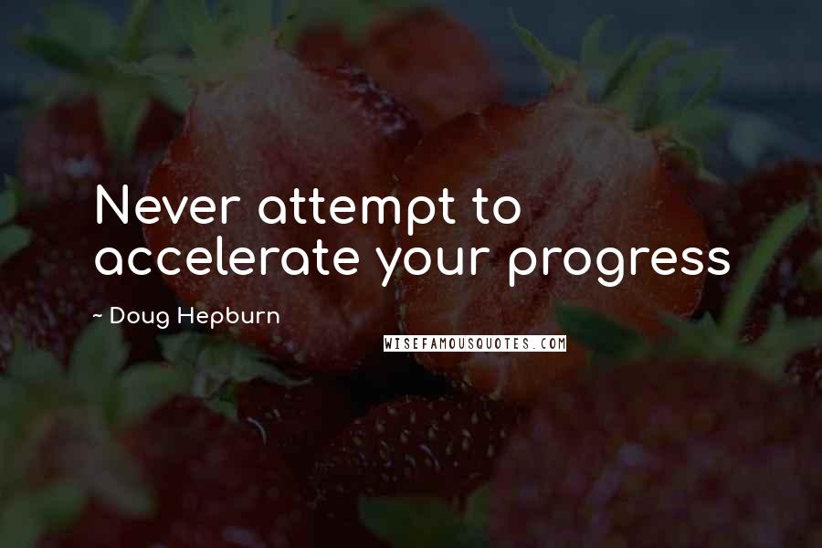 Doug Hepburn Quotes: Never attempt to accelerate your progress