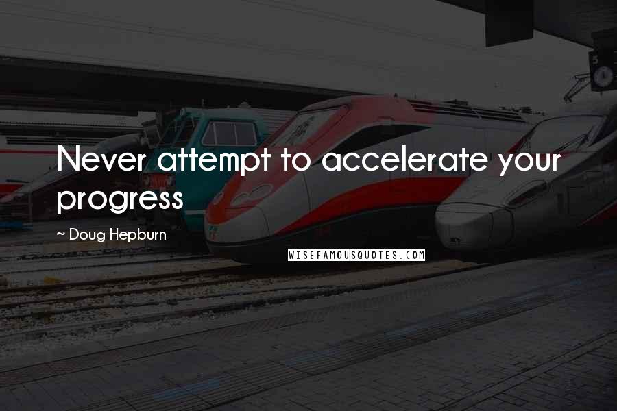 Doug Hepburn Quotes: Never attempt to accelerate your progress