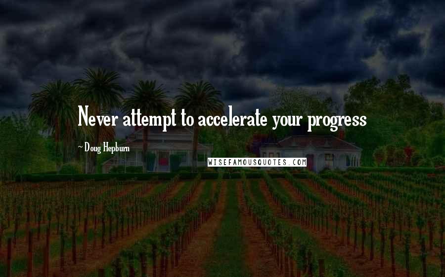 Doug Hepburn Quotes: Never attempt to accelerate your progress