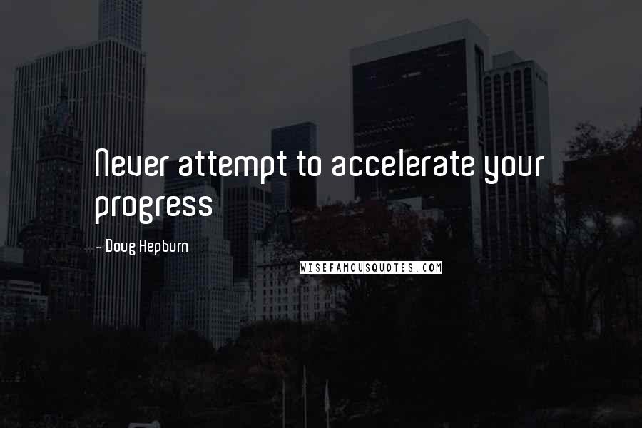 Doug Hepburn Quotes: Never attempt to accelerate your progress