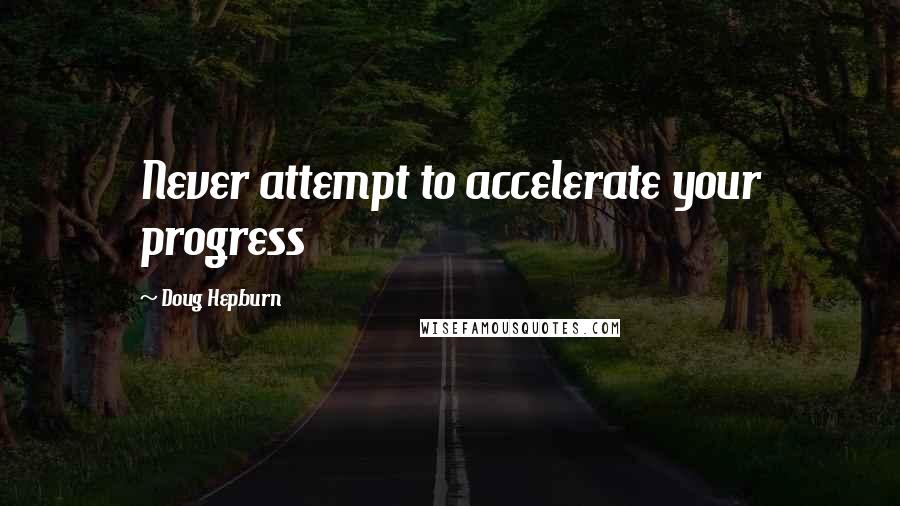 Doug Hepburn Quotes: Never attempt to accelerate your progress