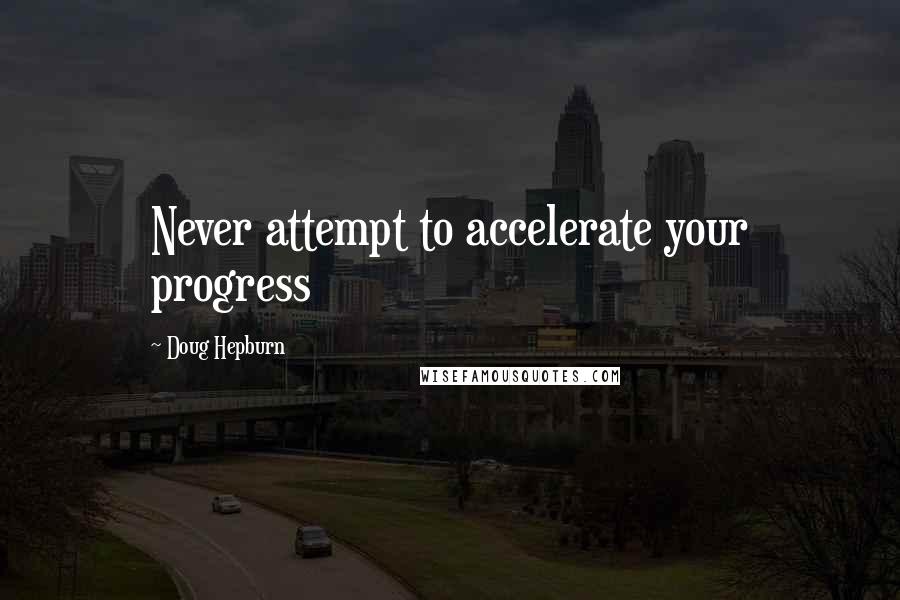 Doug Hepburn Quotes: Never attempt to accelerate your progress