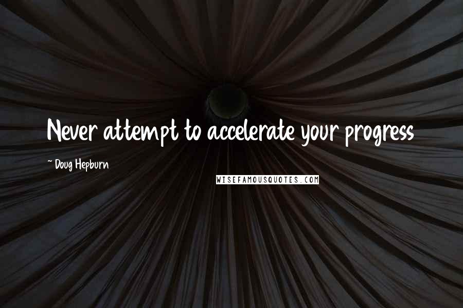 Doug Hepburn Quotes: Never attempt to accelerate your progress