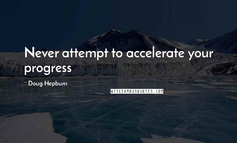 Doug Hepburn Quotes: Never attempt to accelerate your progress