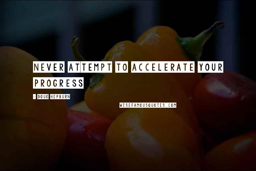 Doug Hepburn Quotes: Never attempt to accelerate your progress