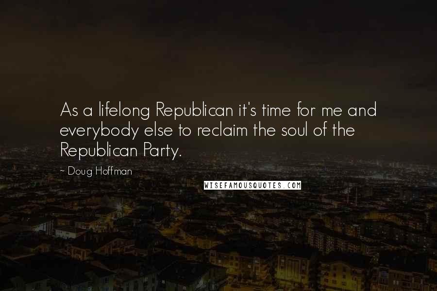 Doug Hoffman Quotes: As a lifelong Republican it's time for me and everybody else to reclaim the soul of the Republican Party.