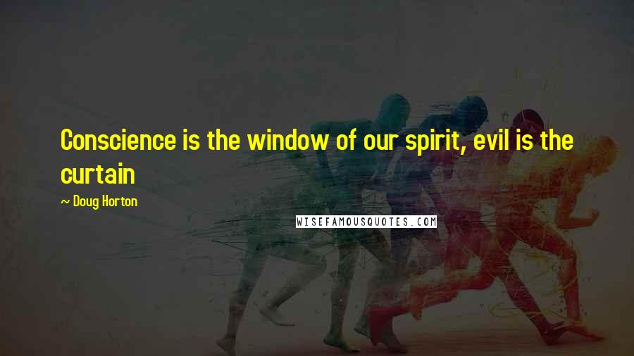 Doug Horton Quotes: Conscience is the window of our spirit, evil is the curtain