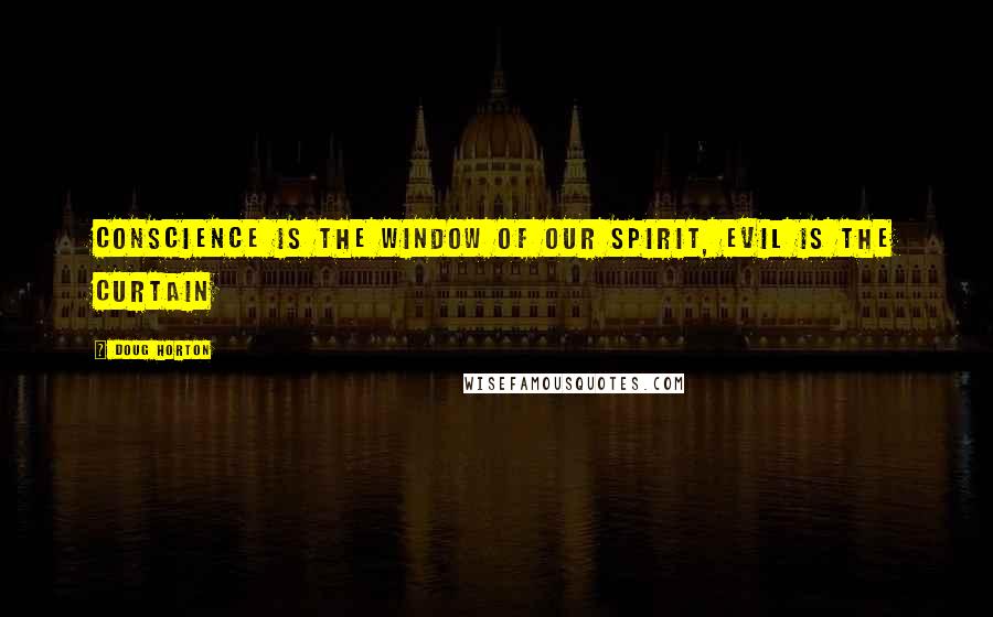 Doug Horton Quotes: Conscience is the window of our spirit, evil is the curtain