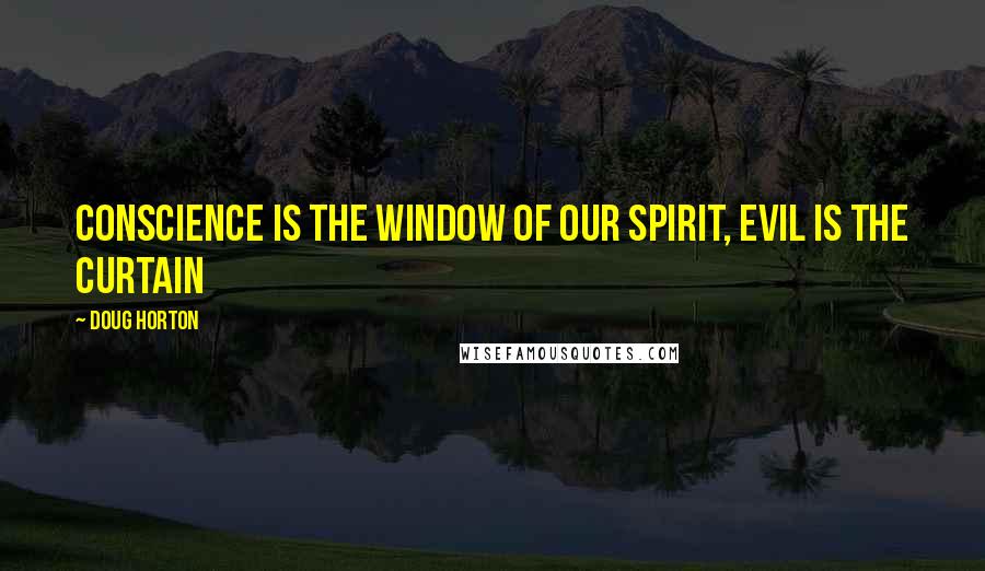 Doug Horton Quotes: Conscience is the window of our spirit, evil is the curtain