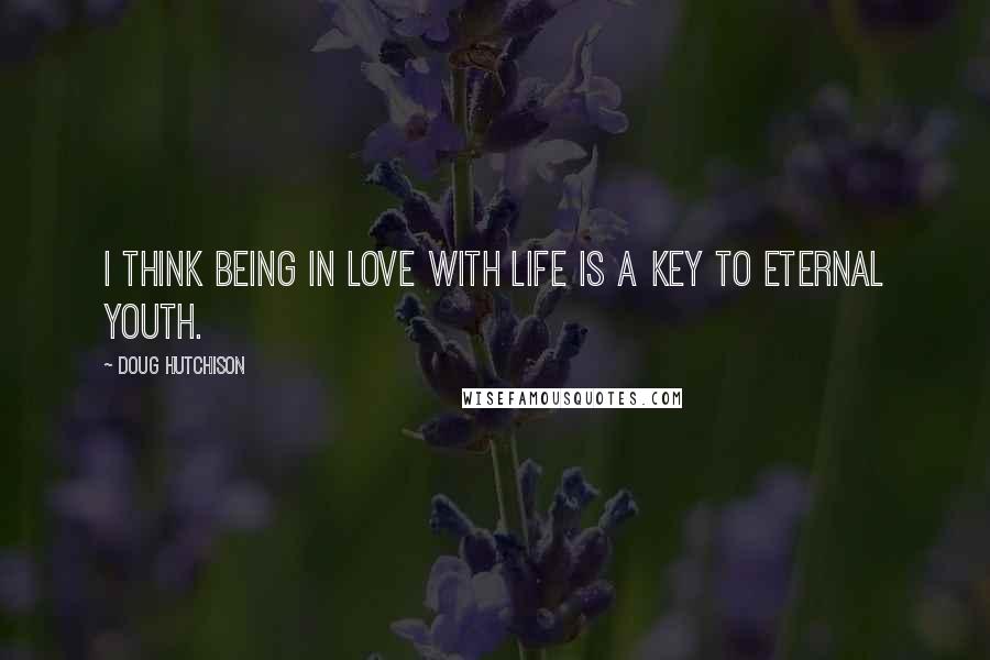 Doug Hutchison Quotes: I think being in love with life is a key to eternal youth.