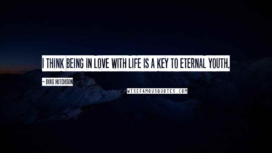 Doug Hutchison Quotes: I think being in love with life is a key to eternal youth.