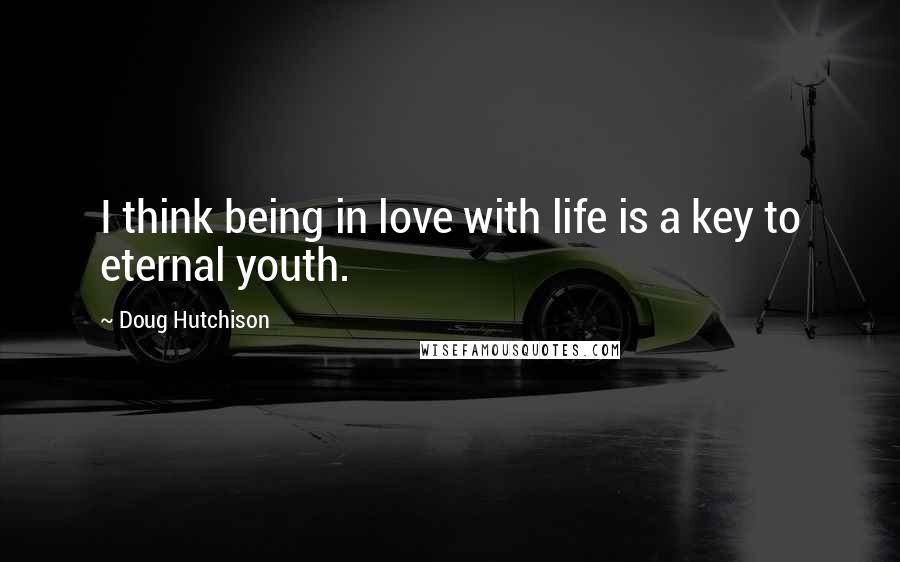 Doug Hutchison Quotes: I think being in love with life is a key to eternal youth.