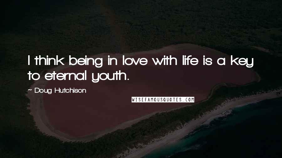 Doug Hutchison Quotes: I think being in love with life is a key to eternal youth.