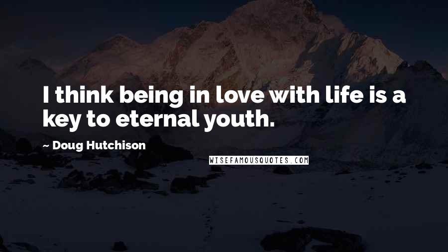 Doug Hutchison Quotes: I think being in love with life is a key to eternal youth.